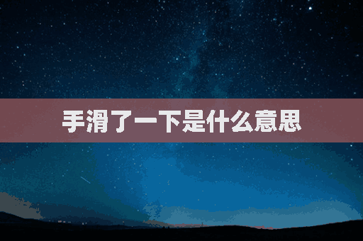 手滑了一下是什么意思(手滑了一下是什么意思啊)